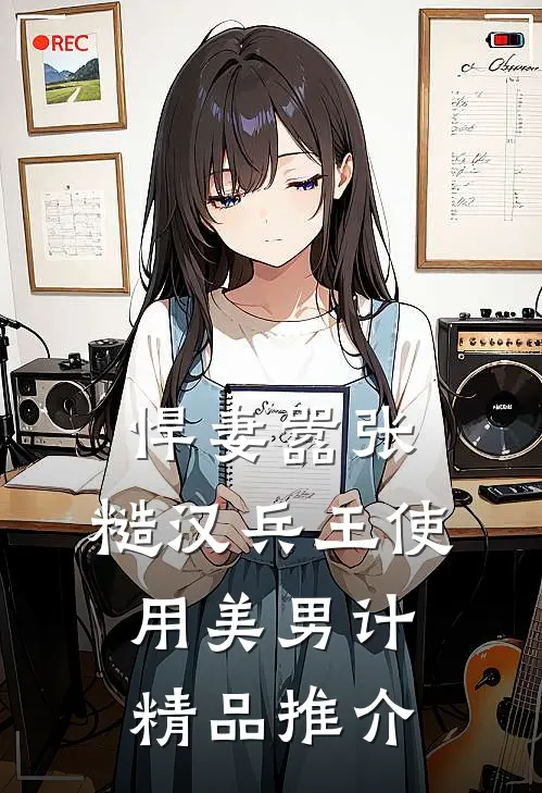 悍妻嚣张，糙汉兵王使用美男计精品推介