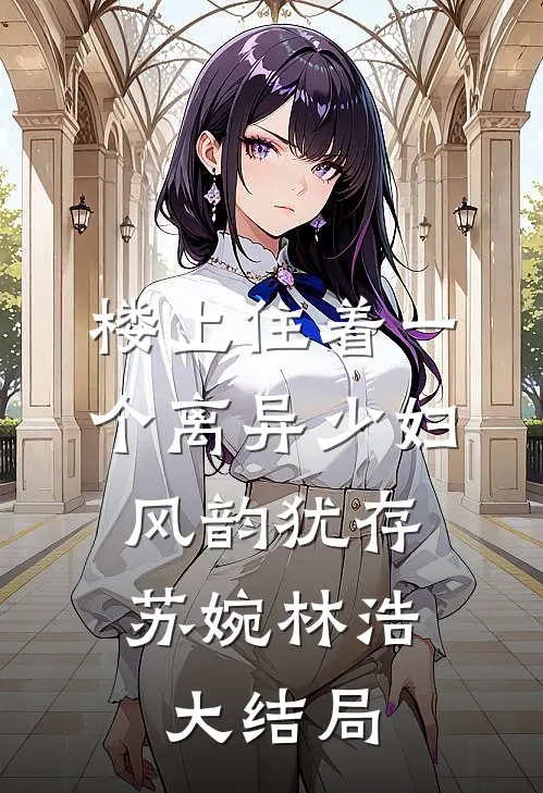 楼上住着一个离异少妇，风韵犹存苏婉林浩大结局