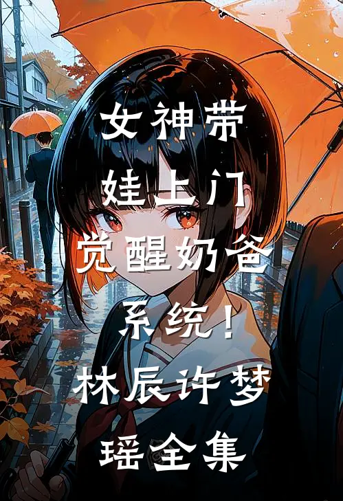 女神带娃上门，觉醒奶爸系统！林辰许梦瑶 全集