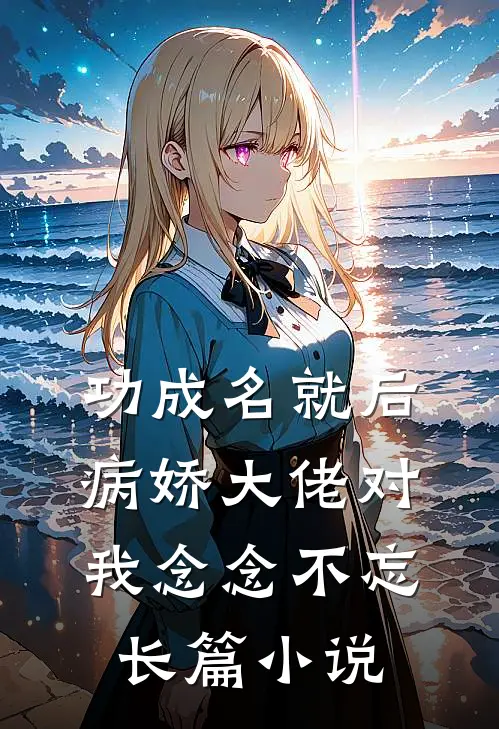功成名就后，病娇大佬对我念念不忘长篇小说