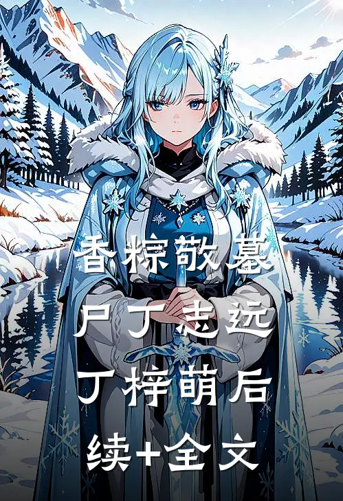 香粽敬墓尸丁志远丁梓萌后续+全文