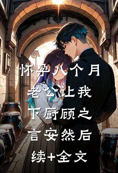 怀孕八个月，老公让我下厨顾之言安然后续+全文