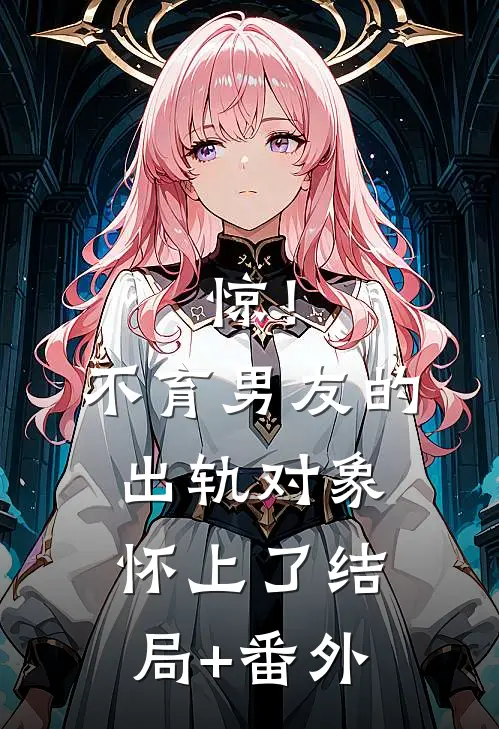 惊！不育男友的出轨对象怀上了结局+番外