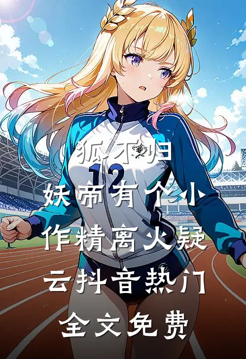 狐不归：妖帝有个小作精-离火疑云抖音热门全文免费
