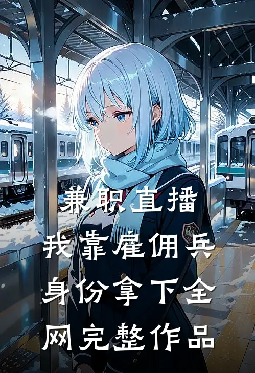 兼职直播：我靠雇佣兵身份拿下全网完整作品