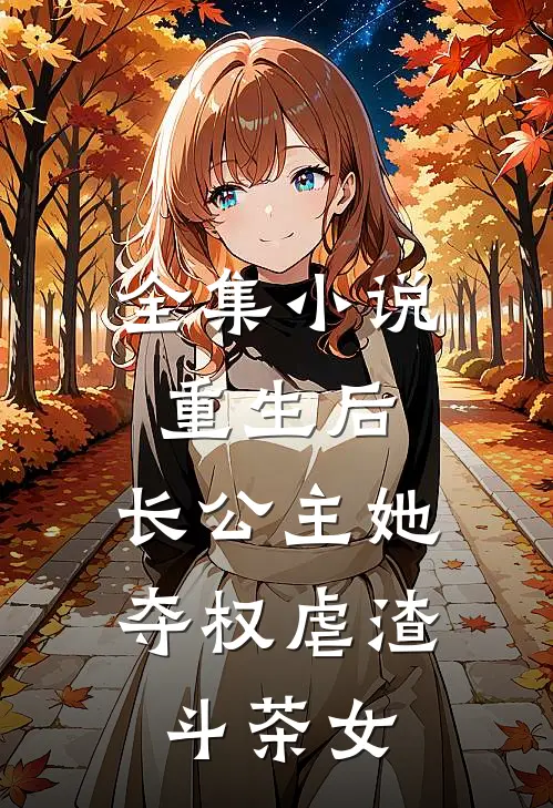 全集小说重生后，长公主她夺权虐渣斗茶女