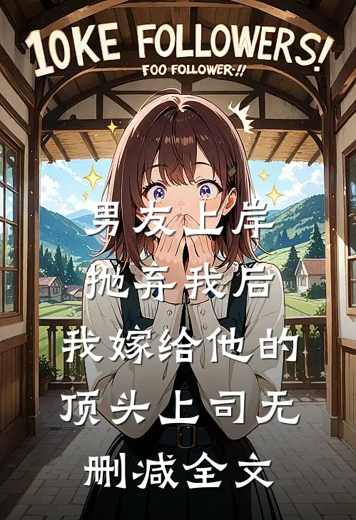 男友上岸抛弃我后，我嫁给他的顶头上司无删减全文