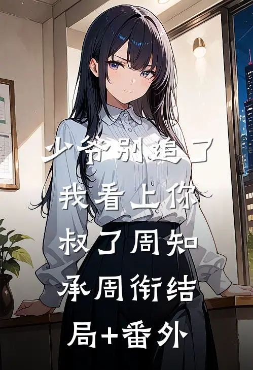 少爷别追了，我看上你叔了周知承周衔结局+番外