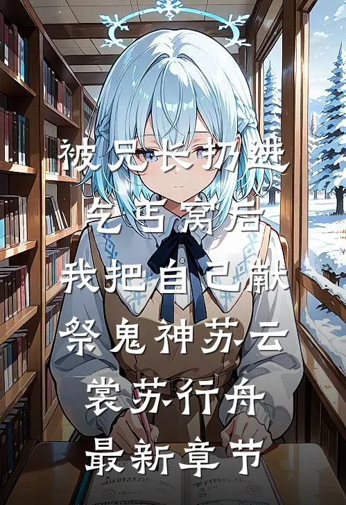 被兄长扔进乞丐窝后，我把自己献祭鬼神苏云裳苏行舟最新章节