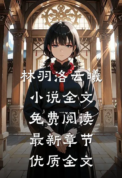 林羽洛云曦小说全文免费阅读最新章节优质全文