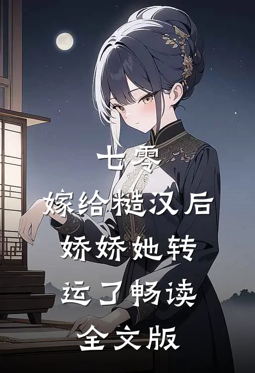 七零：嫁给糙汉后，娇娇她转运了畅读全文版