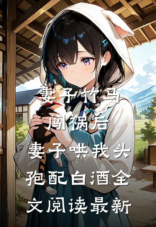 妻子竹马闯祸后，妻子哄我头孢配白酒全文阅读最新