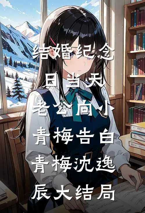 结婚纪念日当天，老公向小青梅告白青梅沈逸辰大结局