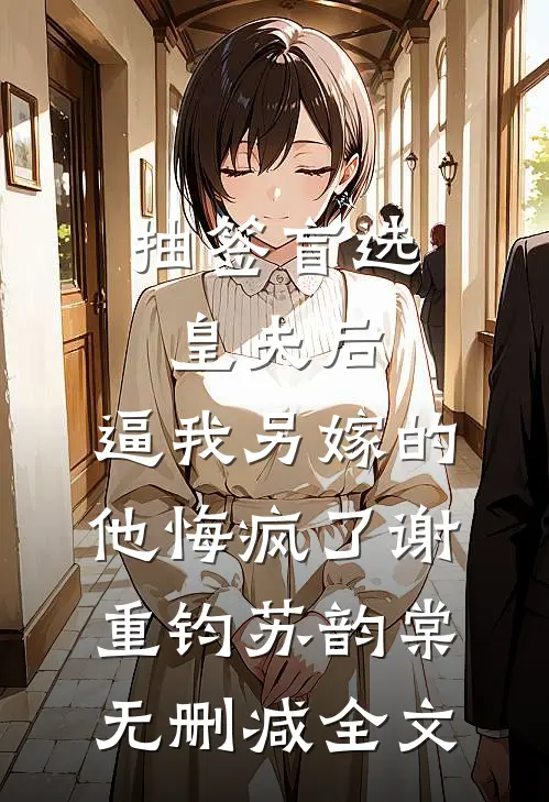 抽签盲选皇夫后，逼我另嫁的他悔疯了谢重钧苏韵棠无删减全文