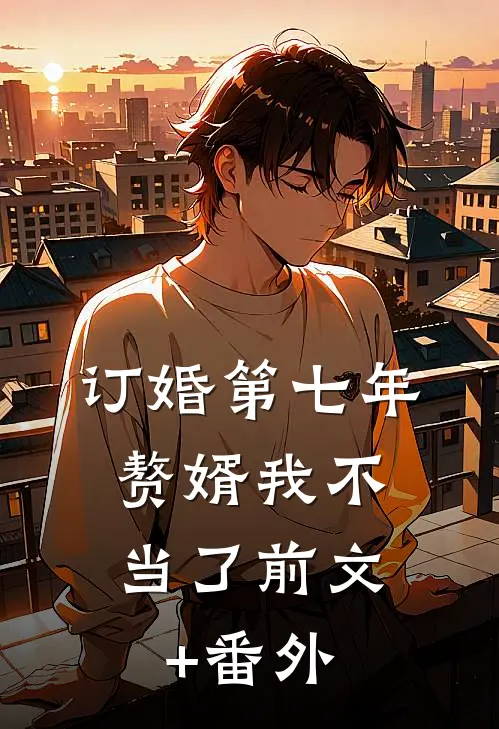 订婚第七年，赘婿我不当了前文+番外