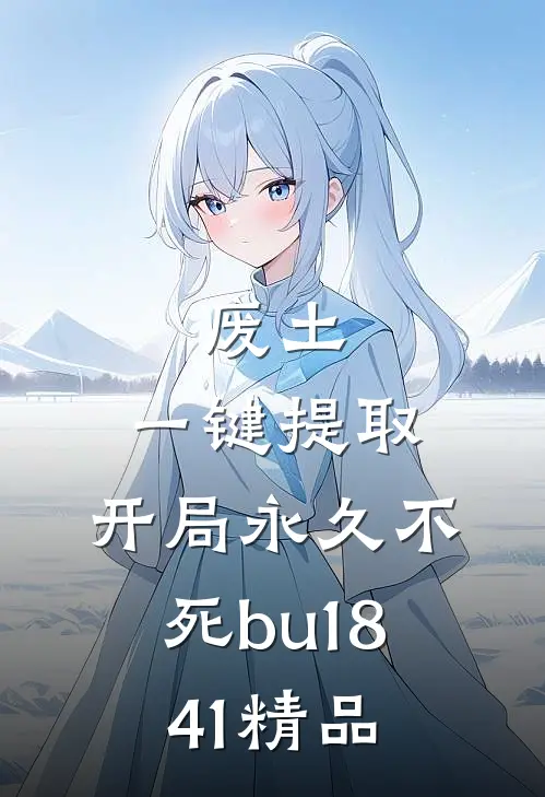 废土,一键提取,开局永久不死bu(1-841)精品