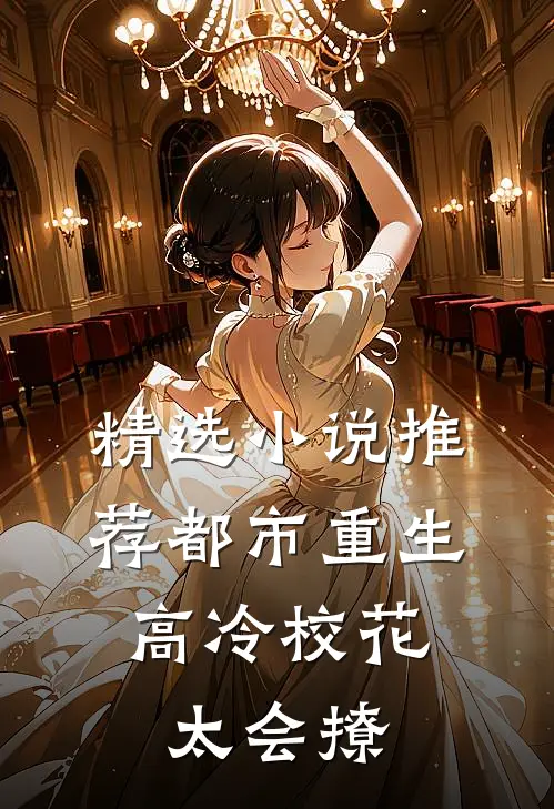 精选小说推荐都市重生：高冷校花太会撩