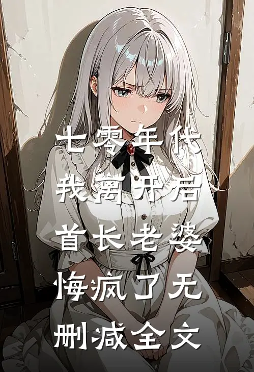 七零年代，我离开后首长老婆悔疯了无删减全文