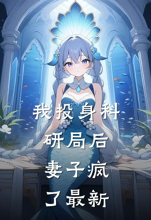 我投身科研局后，妻子疯了最新