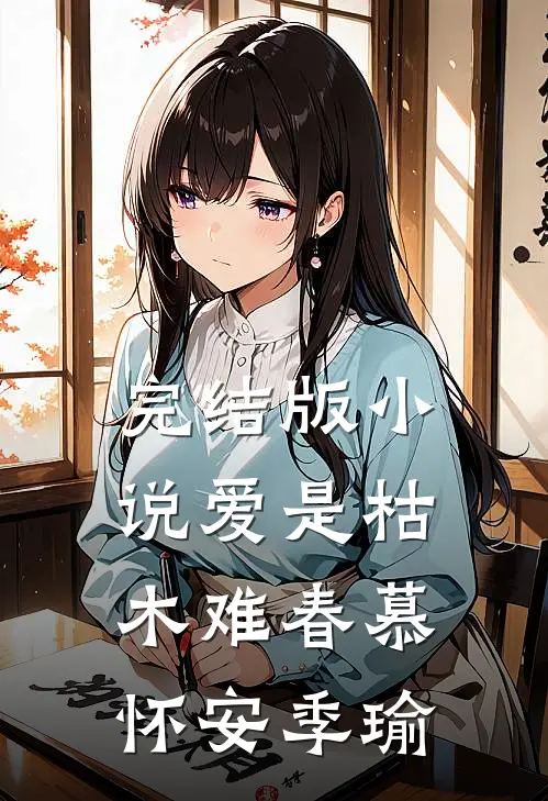 完结版小说爱是枯木难春慕怀安季瑜