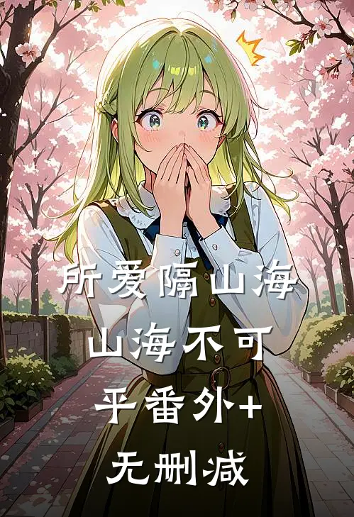 所爱隔山海，山海不可平番外+无删减
