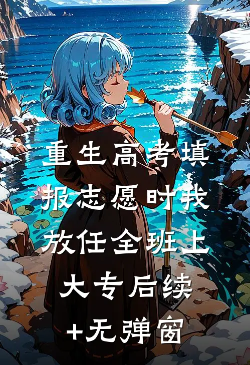重生高考填报志愿时我放任全班上大专后续+无弹窗