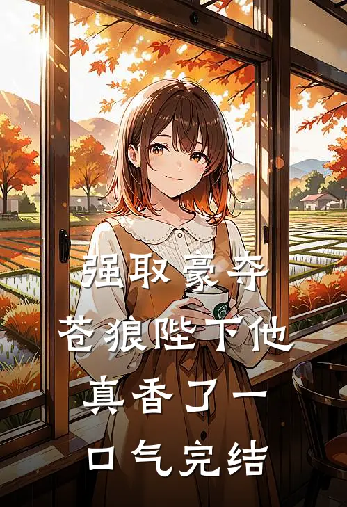 强取豪夺：苍狼陛下他真香了一口气完结