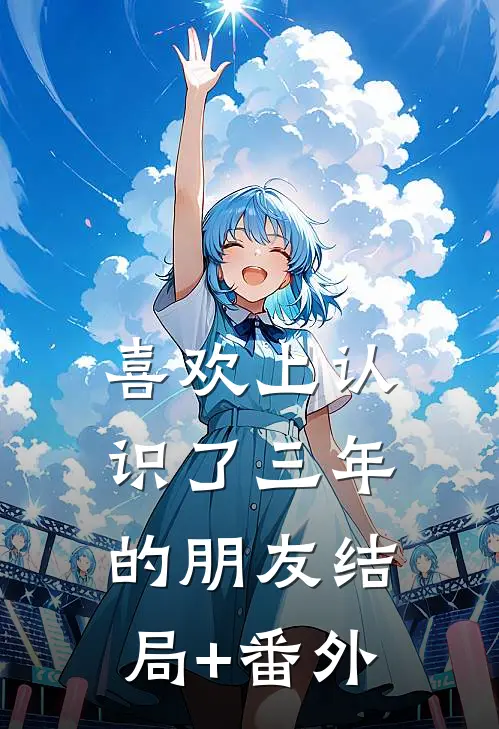 喜欢上认识了三年的朋友结局+番外