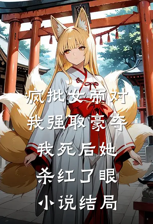疯批女帝对我强取豪夺，我死后她杀红了眼小说结局
