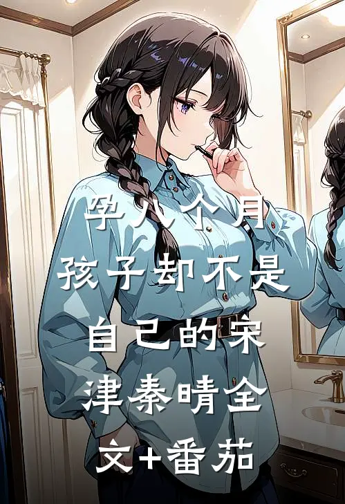 孕八个月，孩子却不是自己的宋津秦晴全文+番茄