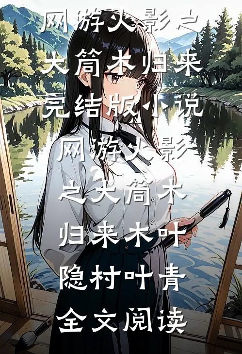 网游火影之大筒木归来完结版小说_网游火影之大筒木归来木叶隐村叶青全文阅读