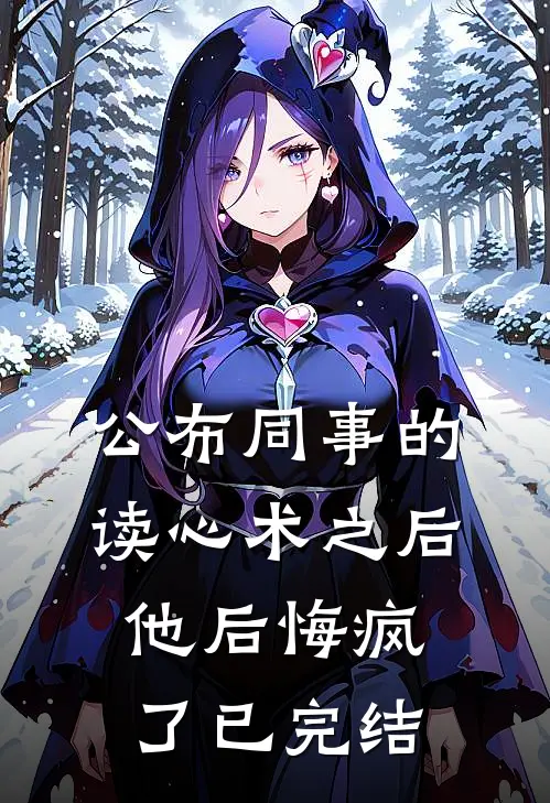 公布同事的读心术之后，他后悔疯了已完结