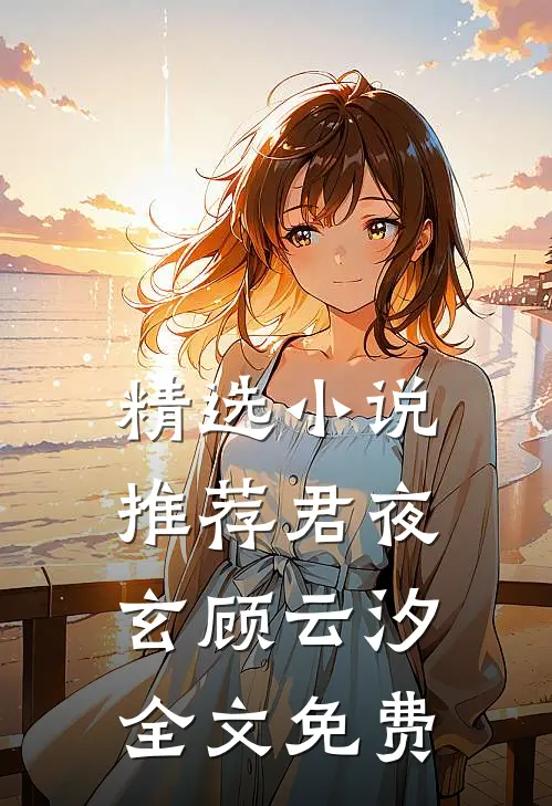 精选小说推荐君夜玄顾云汐全文免费
