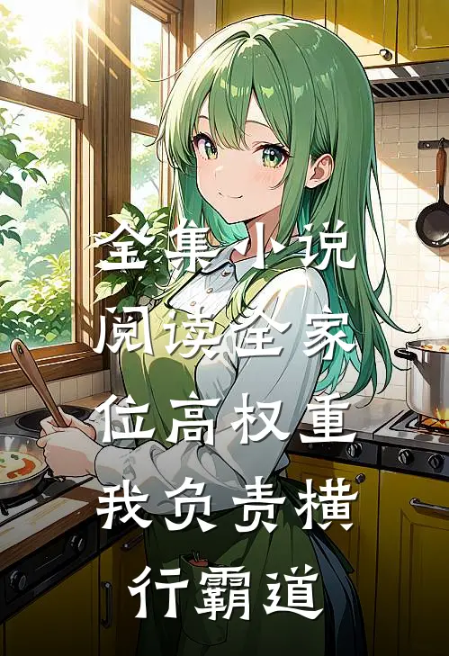 全集小说阅读全家位高权重,我负责横行霸道