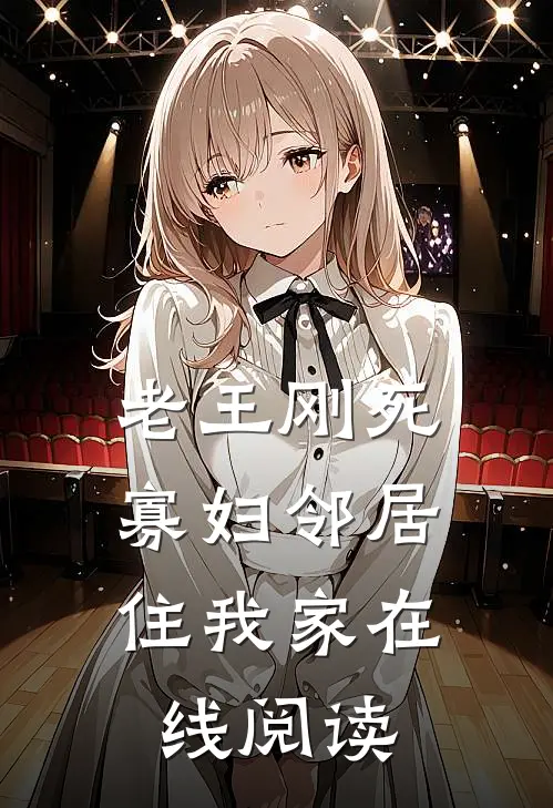 老王刚死，寡妇邻居住我家在线阅读