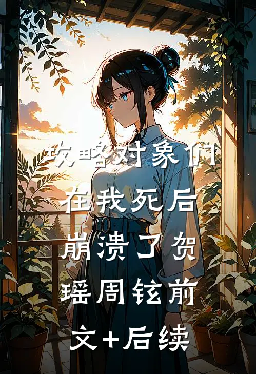 攻略对象们在我死后崩溃了贺瑶周铉前文+后续