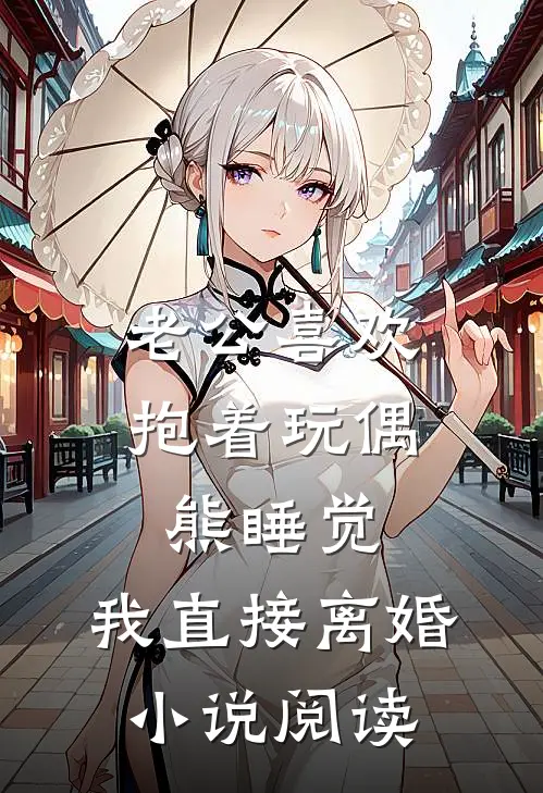 老公喜欢抱着玩偶熊睡觉,我直接离婚小说阅读