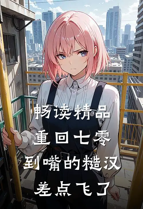 畅读精品重回七零：到嘴的糙汉差点飞了