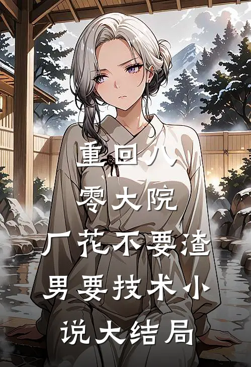重回八零大院，厂花不要渣男要技术小说大结局