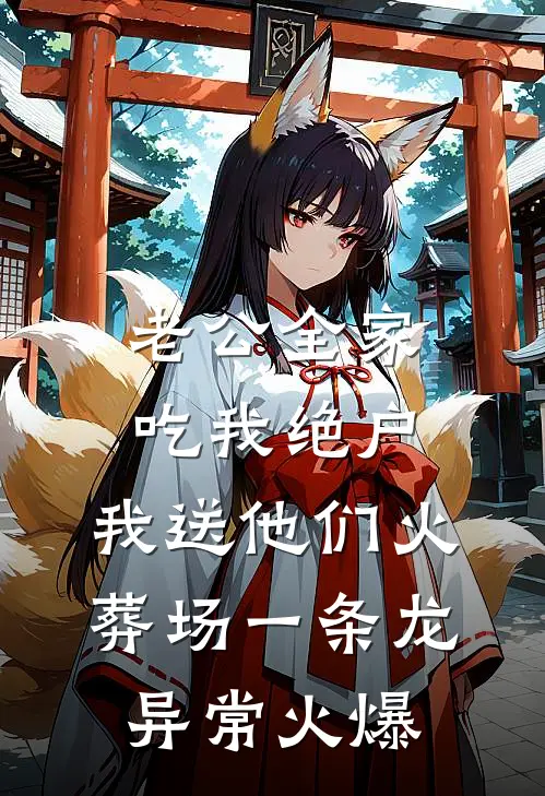 老公全家吃我绝户，我送他们火葬场一条龙异常火爆