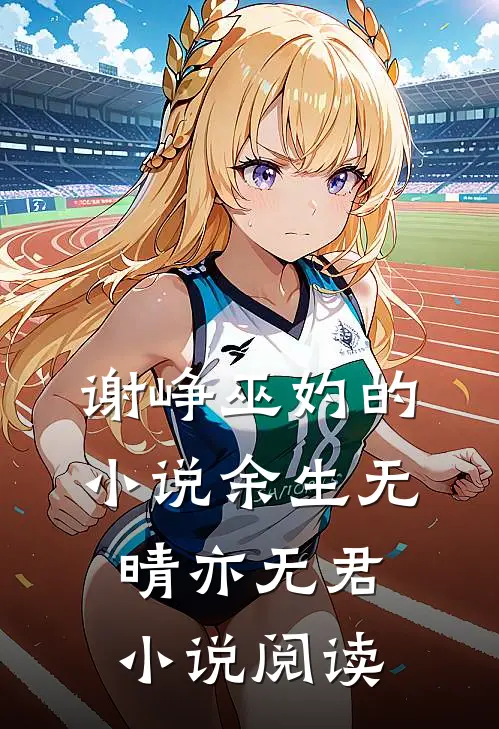 谢峥巫妁的小说余生无晴亦无君小说阅读