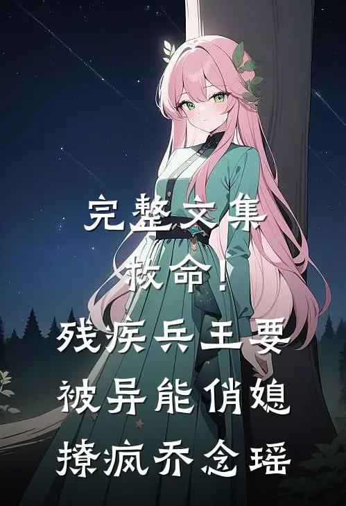 完整文集救命!残疾兵王要被异能俏媳撩疯乔念瑶