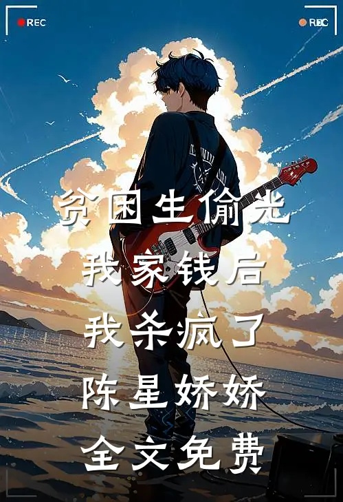 贫困生偷光我家钱后，我杀疯了陈星娇娇全文免费