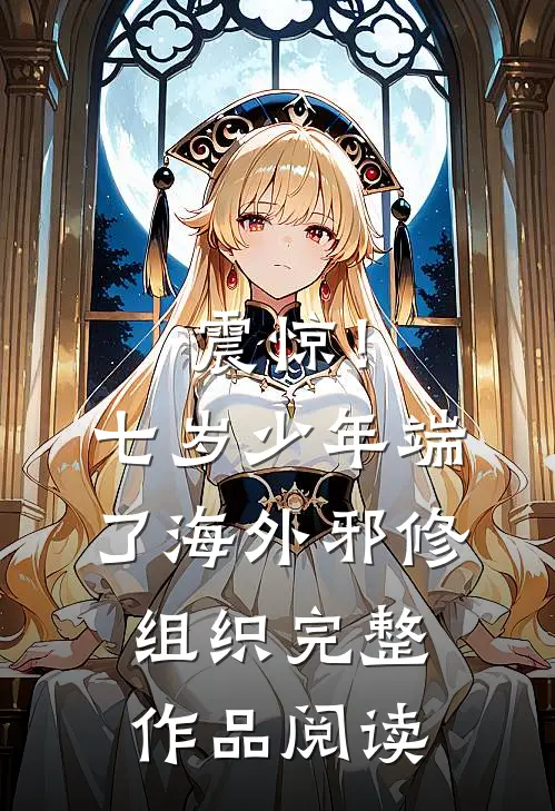 震惊！七岁少年端了海外邪修组织完整作品阅读