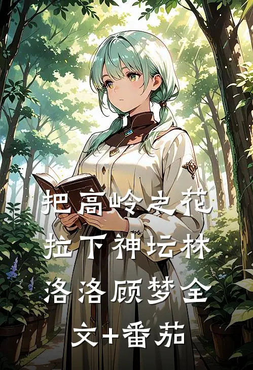 把高岭之花拉下神坛林洛洛顾梦全文+番茄