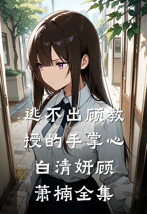 逃不出顾教授的手掌心白清妍顾萧楠 全集