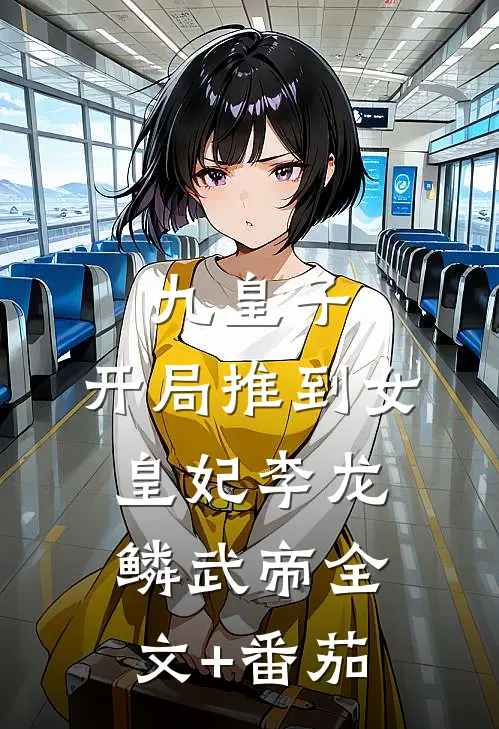 九皇子：开局推到女皇妃李龙鳞武帝全文+番茄
