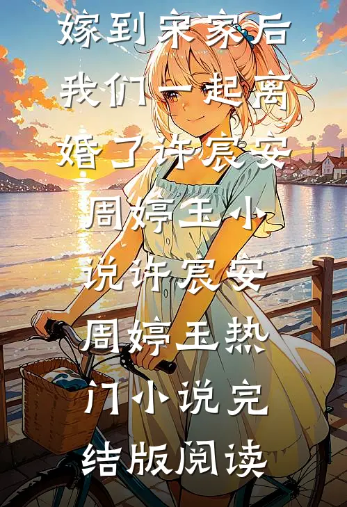 和闺蜜一起嫁到宋家后，我们一起离婚了许宸安周婷玉小说许宸安周婷玉热门小说完结版阅读