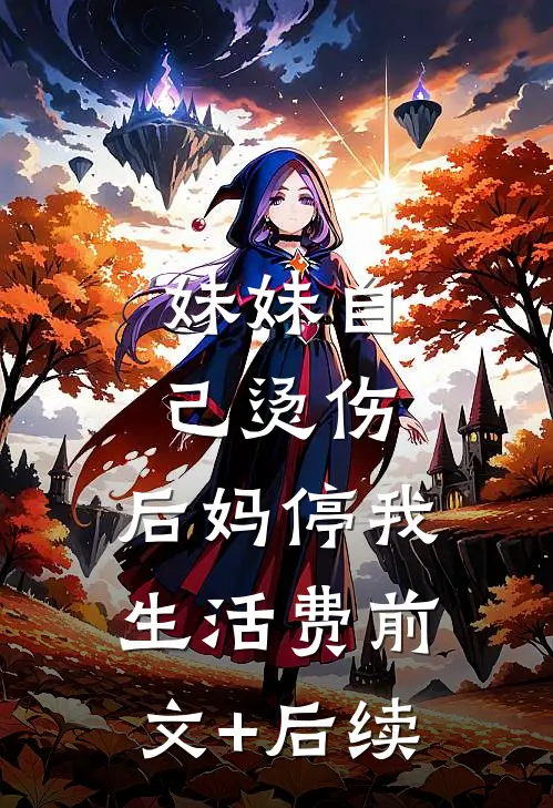 妹妹自己烫伤，后妈停我生活费前文+后续