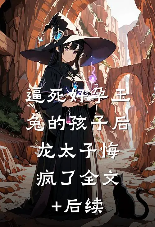 逼死好孕玉兔的孩子后，龙太子悔疯了全文+后续